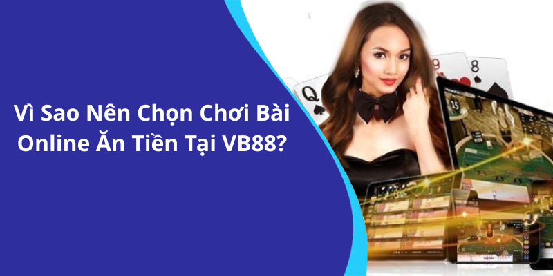 Vì Sao Nên Chọn Chơi Bài Online Ăn Tiền Tại VB88