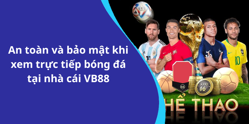 An toàn và bảo mật khi xem trực tiếp bóng đá tại nhà cái VB88