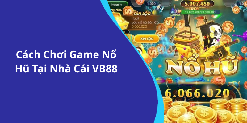 Cách Chơi Game Nổ Hũ Tại Nhà Cái VB88