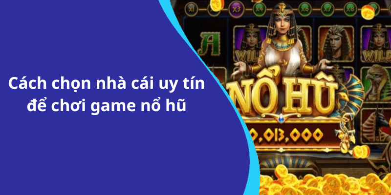 Cách chọn nhà cái uy tín để chơi game nổ hũ