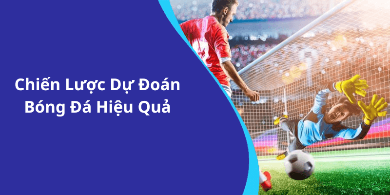 Chiến Lược Dự Đoán Bóng Đá Hiệu Quả