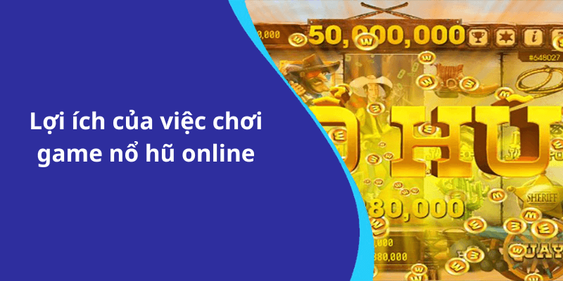 Lợi ích của việc chơi game nổ hũ online