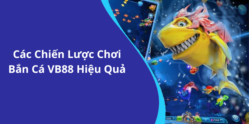 Các Chiến Lược Chơi Bắn Cá VB88 Hiệu Quả