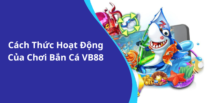 Cách Thức Hoạt Động Của Chơi Bắn Cá VB88