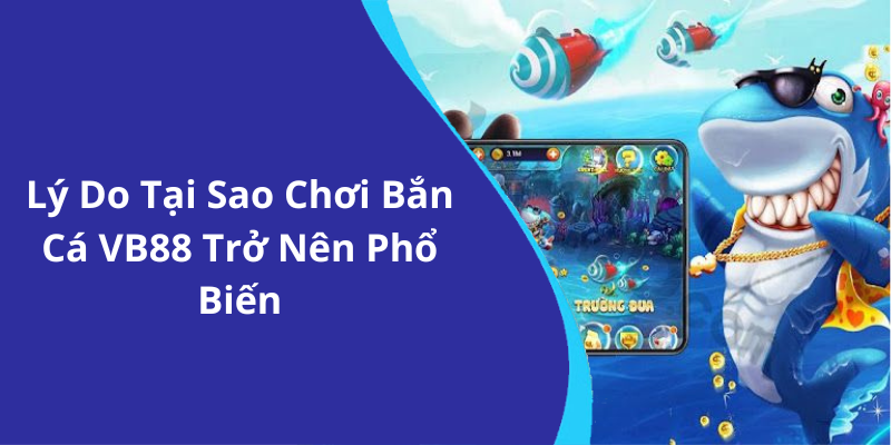 Lý Do Tại Sao Chơi Bắn Cá VB88 Trở Nên Phổ Biến