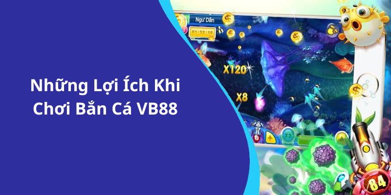 Những Lợi Ích Khi Chơi Bắn Cá VB88