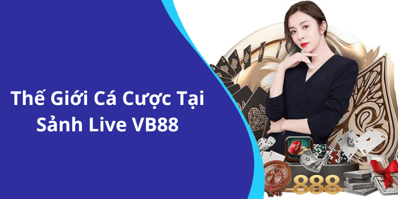 Thế Giới Cá Cược Tại Sảnh Live VB88