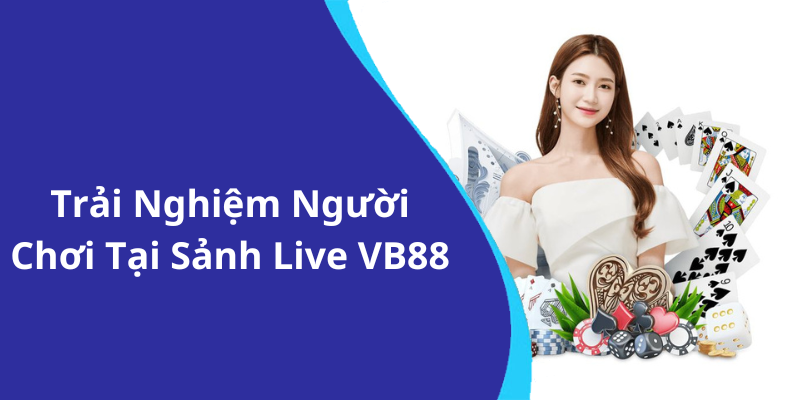 Trải Nghiệm Người Chơi Tại Sảnh Live VB88