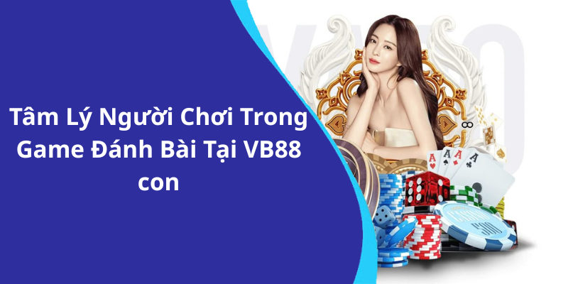 Tâm Lý Người Chơi Trong Game Đánh Bài Tại VB88 con