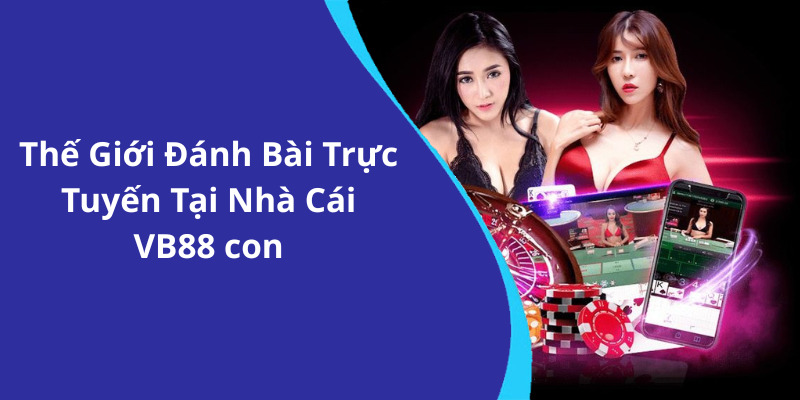 Thế Giới Đánh Bài Trực Tuyến Tại Nhà Cái VB88 con