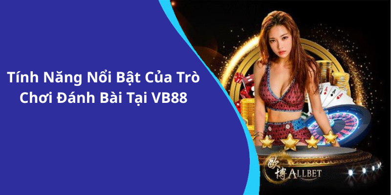 Tính Năng Nổi Bật Của Trò Chơi Đánh Bài Tại VB88