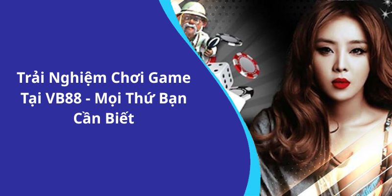 Trải Nghiệm Chơi Game Tại VB88 - Mọi Thứ Bạn Cần Biết