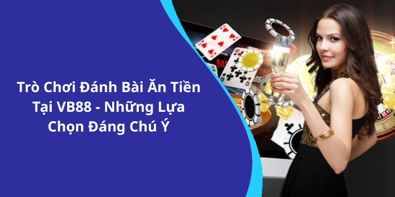 Trò Chơi Đánh Bài Ăn Tiền Tại VB88 - Những Lựa Chọn Đáng Chú Ý