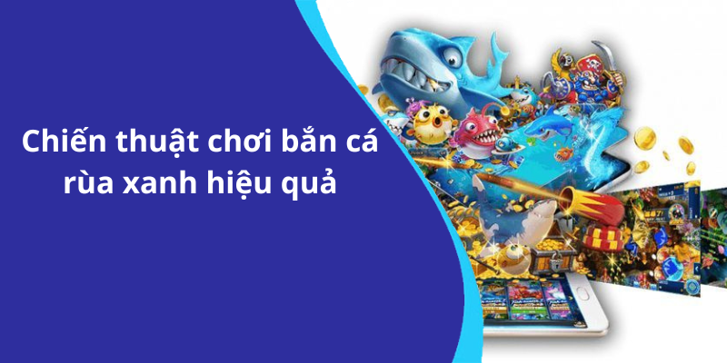 Chiến thuật chơi bắn cá rùa xanh hiệu quả