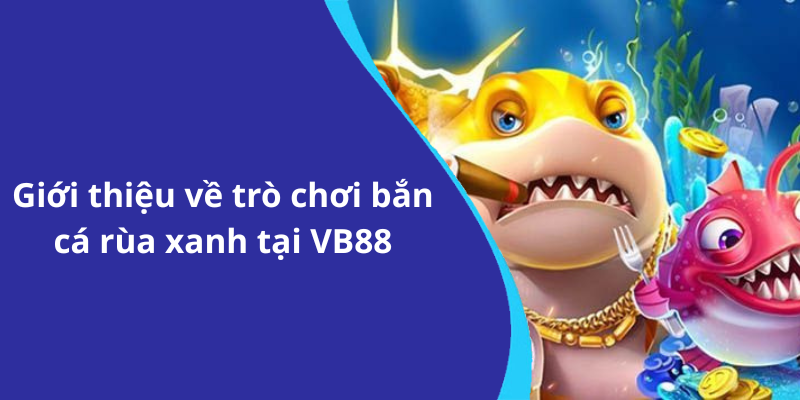 Giới thiệu về trò chơi bắn cá rùa xanh tại VB88